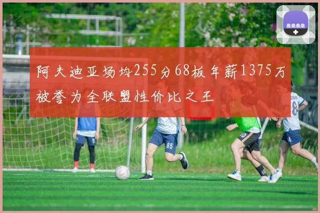 阿夫迪亚场均255分68板年薪1375万被誉为全联盟性价比之王