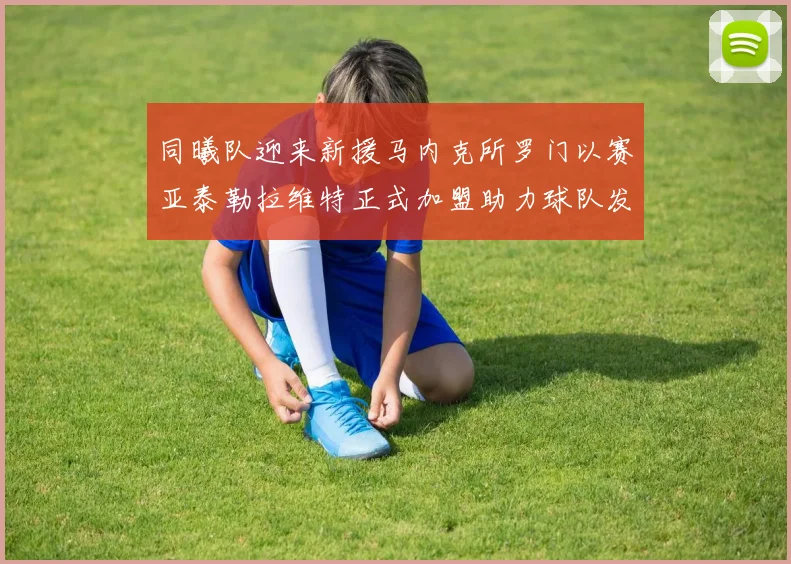 同曦队迎来新援马内克所罗门以赛亚泰勒拉维特正式加盟助力球队发展