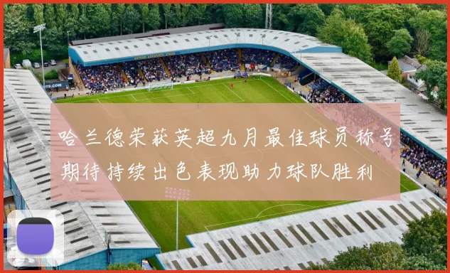 哈兰德荣获英超九月最佳球员称号期待持续出色表现助力球队胜利