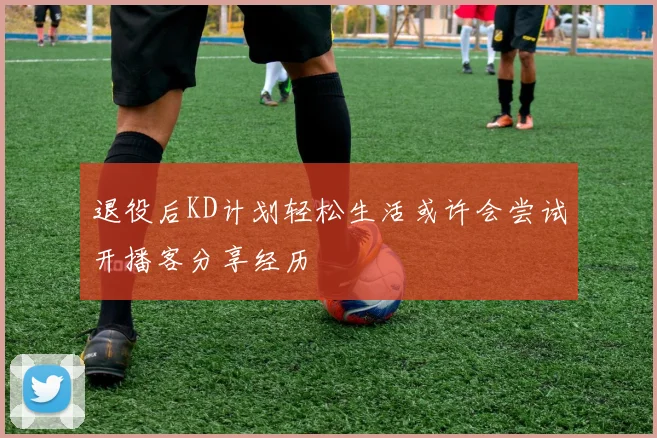 退役后KD计划轻松生活或许会尝试开播客分享经历
