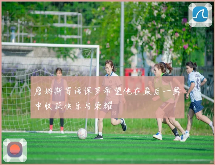 詹姆斯寄语保罗希望他在最后一舞中收获快乐与荣耀