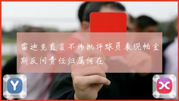 雷迪克直言不讳批评球员表现帕金斯反问责任归属何在