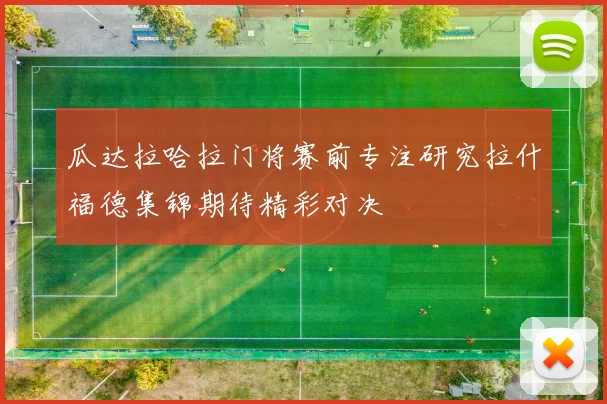 瓜达拉哈拉门将赛前专注研究拉什福德集锦期待精彩对决