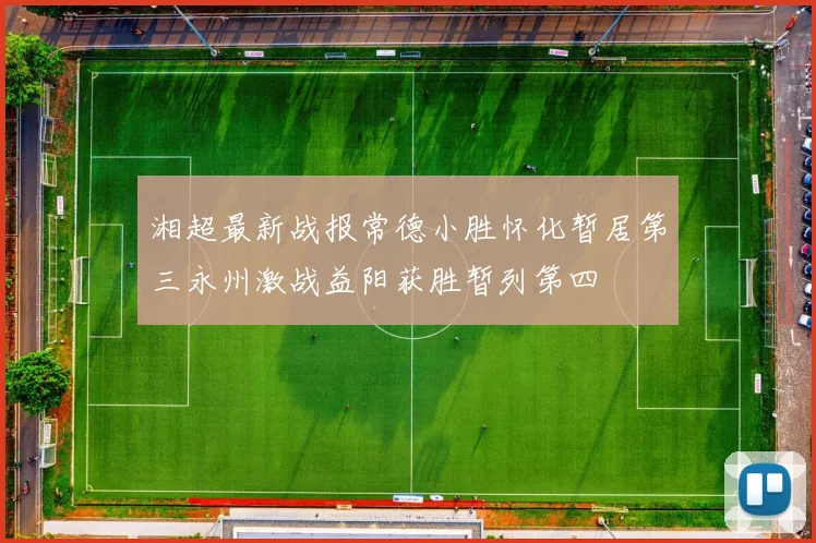 湘超最新战报常德小胜怀化暂居第三永州激战益阳获胜暂列第四