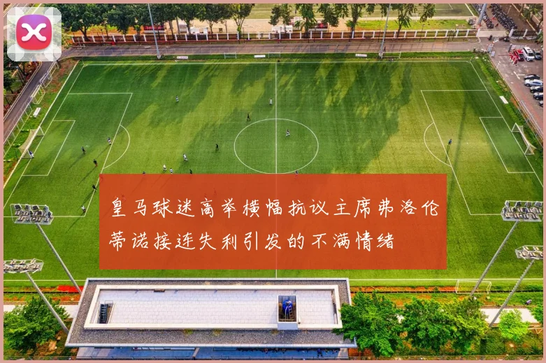 皇马球迷高举横幅抗议主席弗洛伦蒂诺接连失利引发的不满情绪