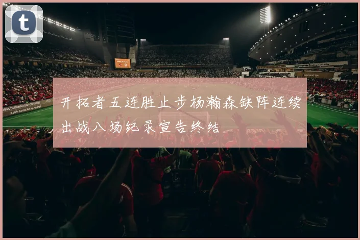 开拓者五连胜止步杨瀚森缺阵连续出战八场纪录宣告终结