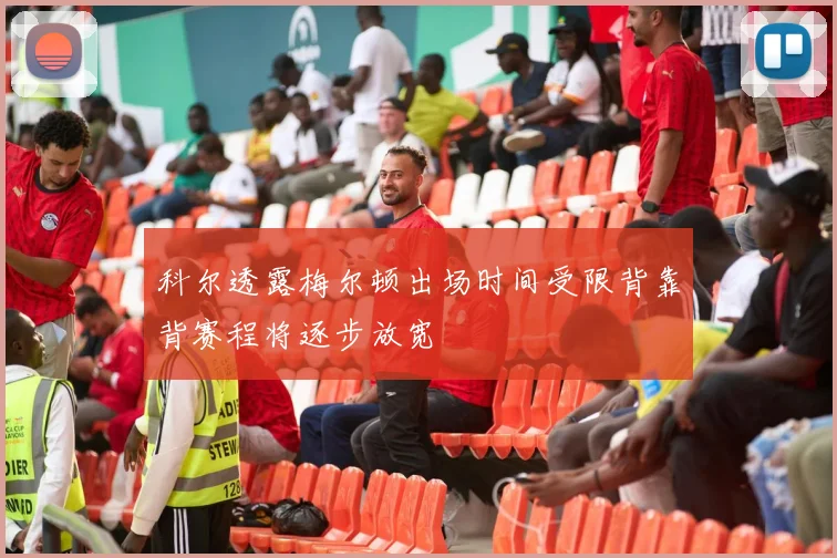 科尔透露梅尔顿出场时间受限背靠背赛程将逐步放宽