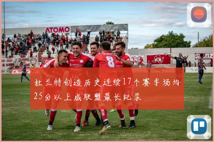 杜兰特创造历史连续17个赛季场均25分以上成联盟最长纪录