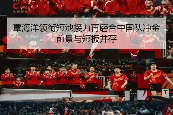 覃海洋领衔短池接力再磨合中国队冲金前景与短板并存